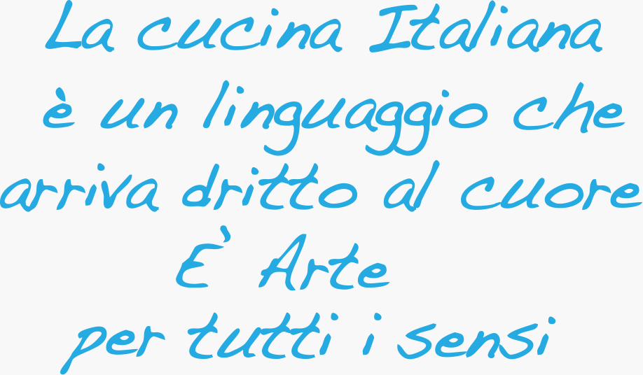 La cucina Italiana è un linguaggio che arriva diritto al cuore. E’ arte per tutti i sensi.